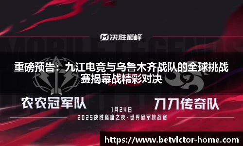 重磅预告：九江电竞与乌鲁木齐战队的全球挑战赛揭幕战精彩对决